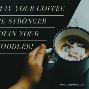 May Your Coffee be Stronger than your toddler!